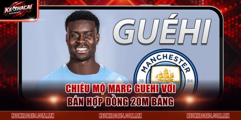 Chiêu mộ Marc Guehi với bản hợp đồng 20M bảng