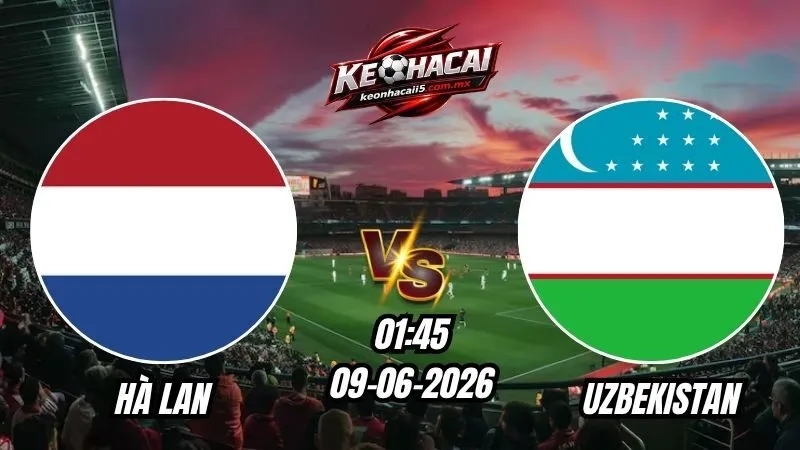 Soi Kèo Hà Lan vs Uzbekistan 01h45 - 09/06/2026