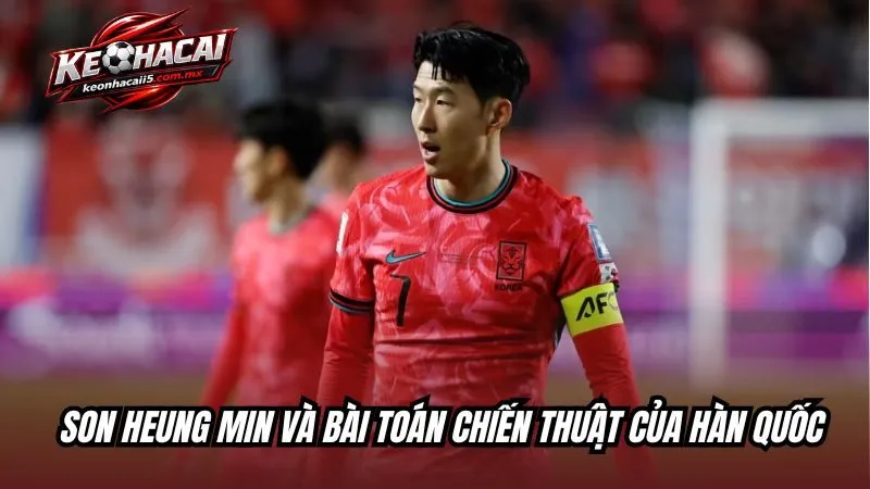 Son Heung Min và bài toán chiến thuật của Hàn Quốc